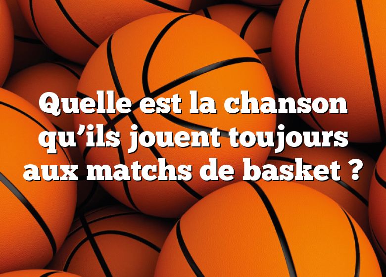 Quelle est la chanson qu’ils jouent toujours aux matchs de basket ?